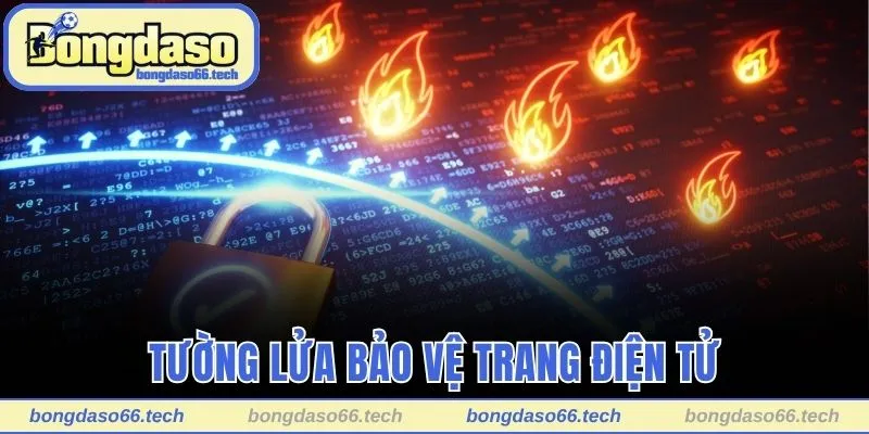 Chính Sách Bảo Mật Bongdaso - Bảo Mật Thông Tin Tối Đa 3 Tường lửa bảo vệ trang điện tử hoạt động tự động